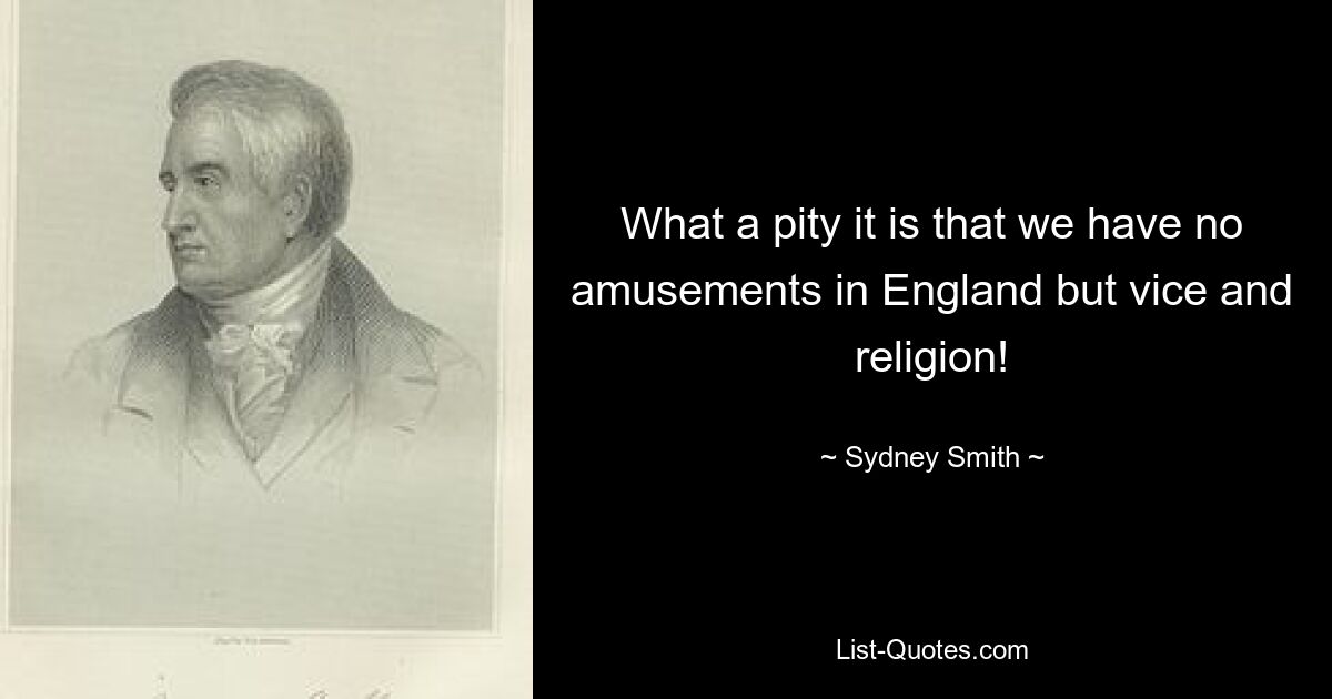 What a pity it is that we have no amusements in England but vice and religion! — © Sydney Smith