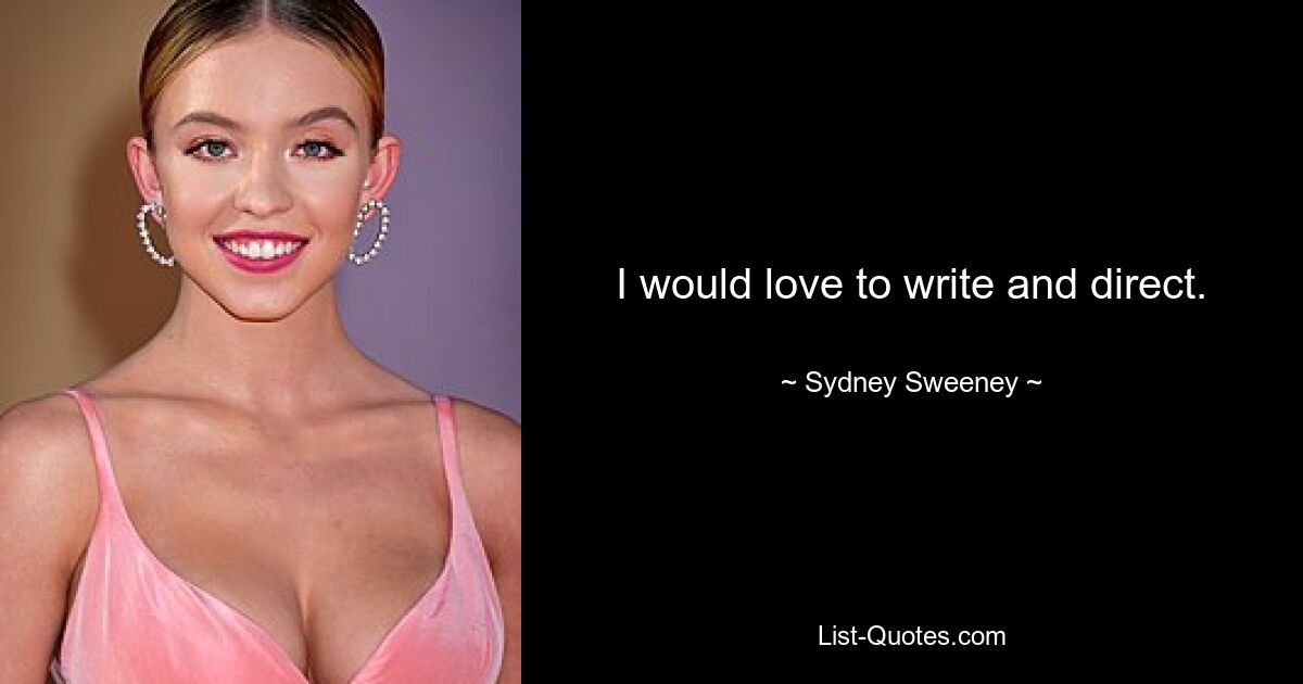 I would love to write and direct. — © Sydney Sweeney