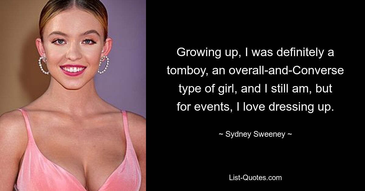 Growing up, I was definitely a tomboy, an overall-and-Converse type of girl, and I still am, but for events, I love dressing up. — © Sydney Sweeney