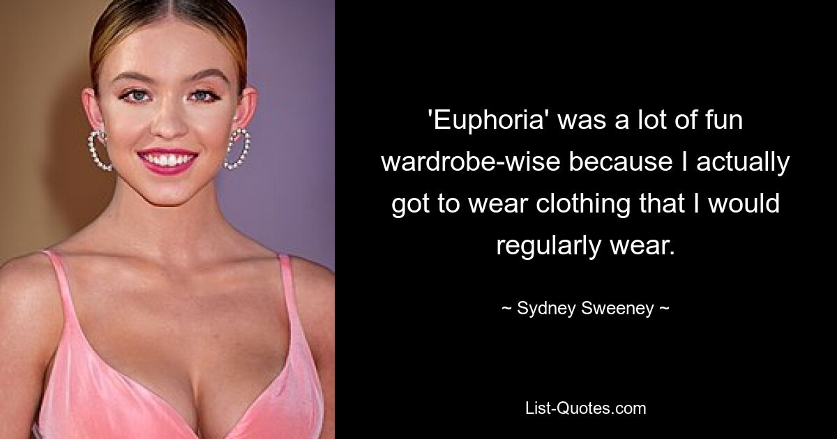 'Euphoria' was a lot of fun wardrobe-wise because I actually got to wear clothing that I would regularly wear. — © Sydney Sweeney