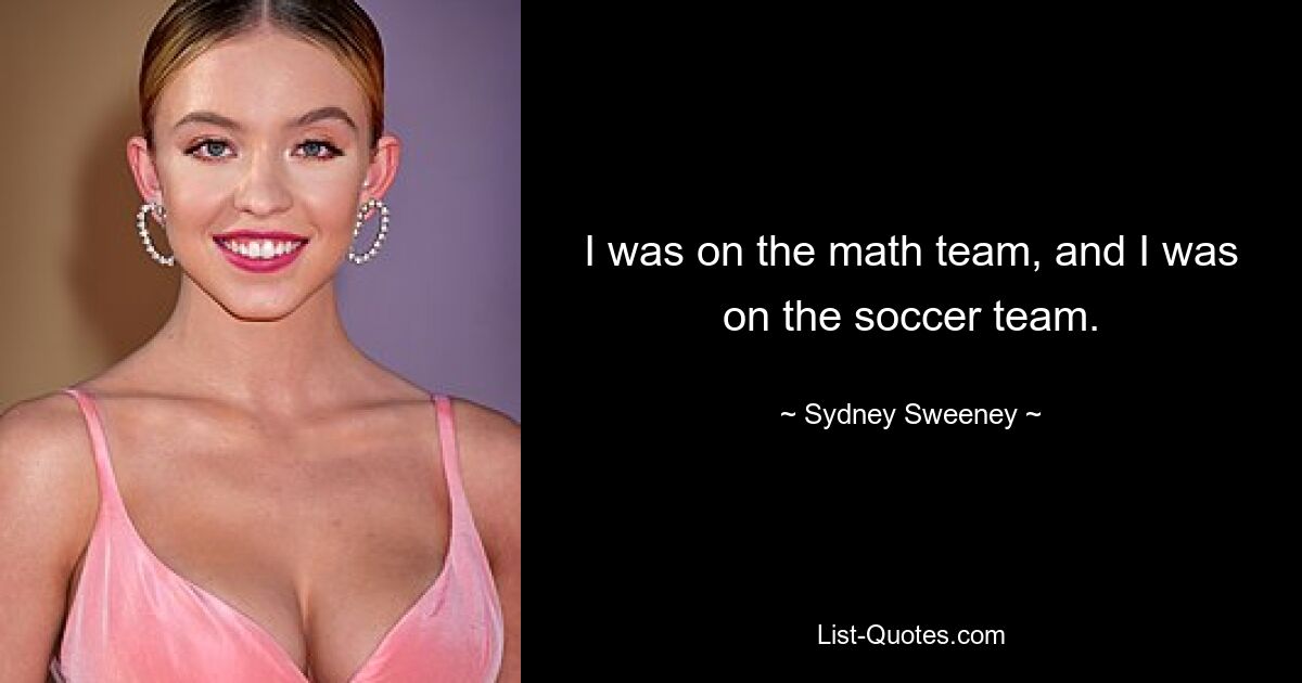 I was on the math team, and I was on the soccer team. — © Sydney Sweeney