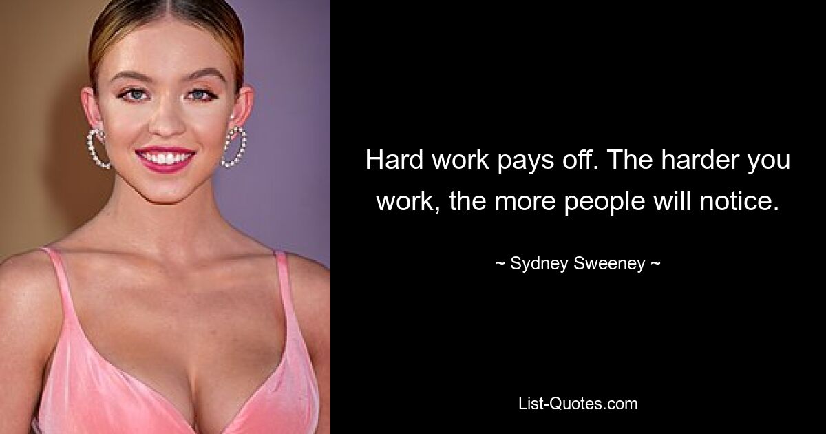 Hard work pays off. The harder you work, the more people will notice. — © Sydney Sweeney