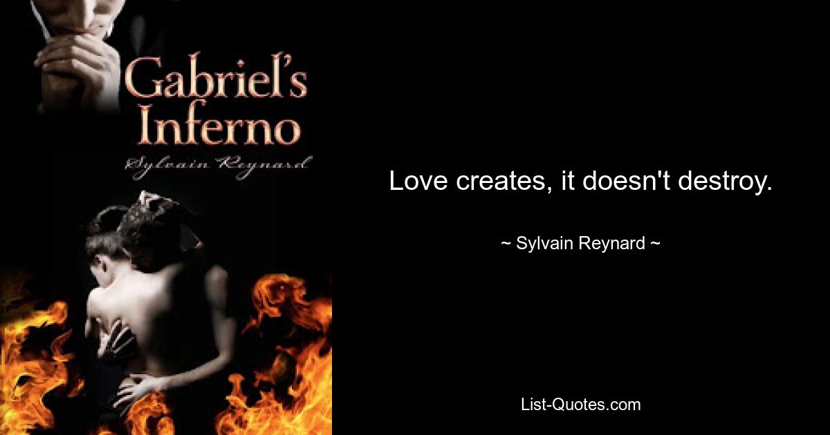 Love creates, it doesn't destroy. — © Sylvain Reynard