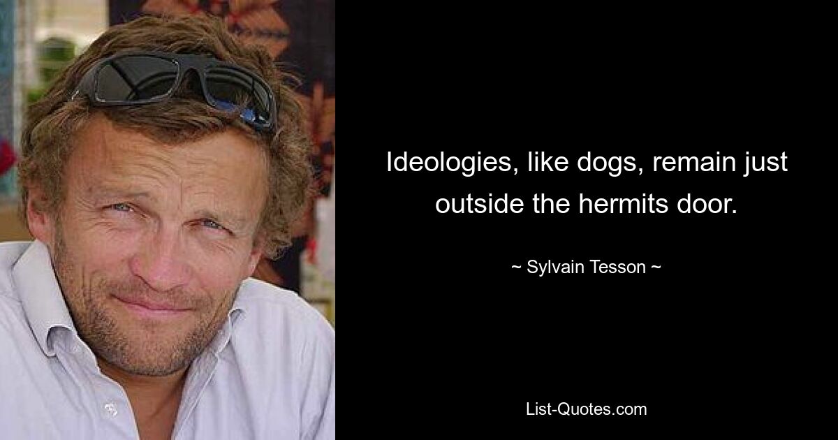 Ideologies, like dogs, remain just outside the hermits door. — © Sylvain Tesson