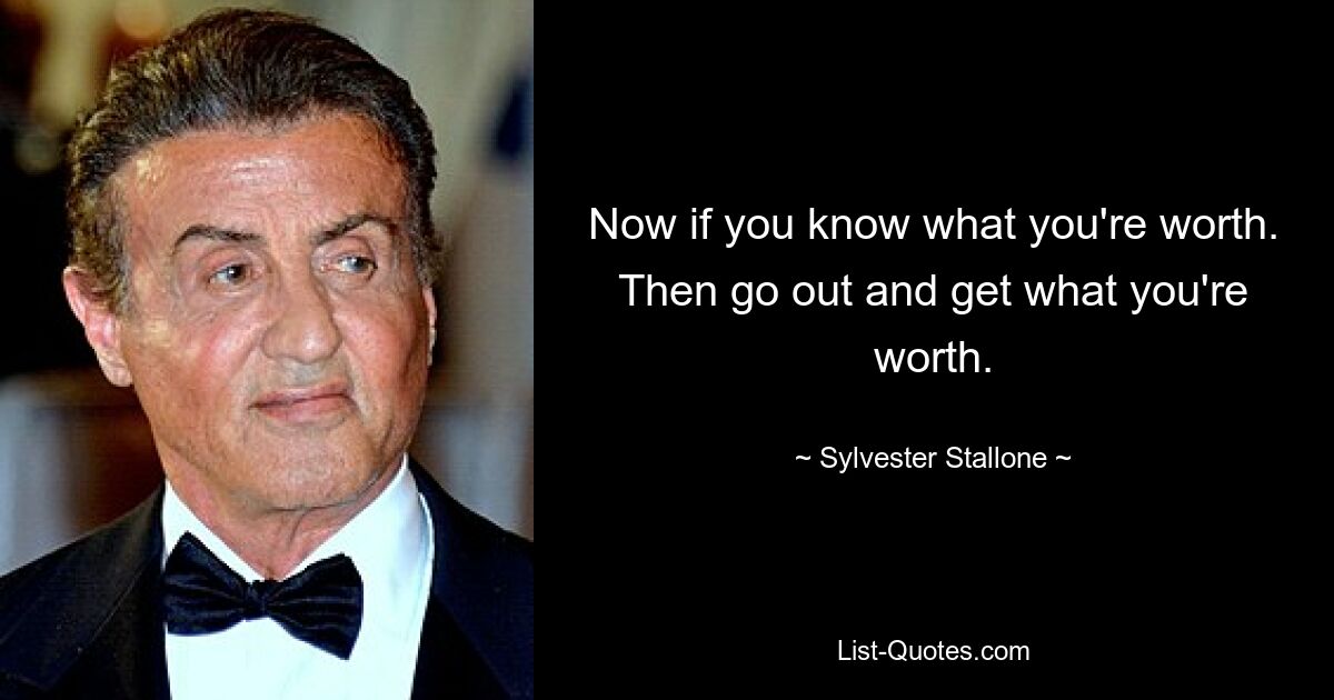 Now if you know what you're worth. Then go out and get what you're worth. — © Sylvester Stallone