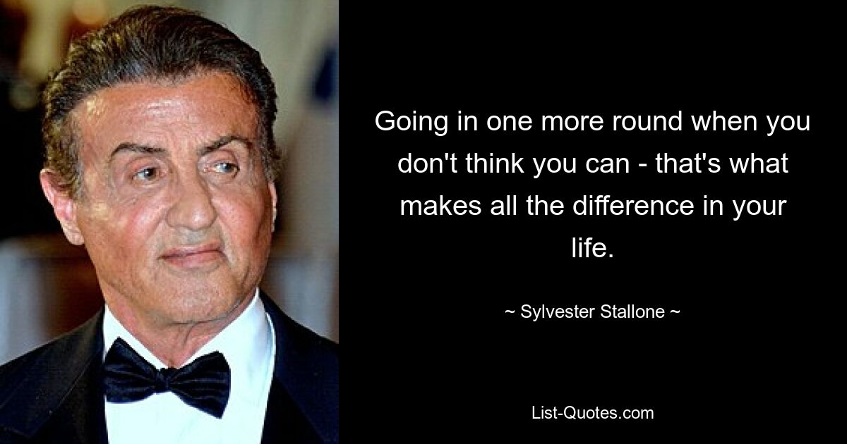 Going in one more round when you don't think you can - that's what makes all the difference in your life. — © Sylvester Stallone