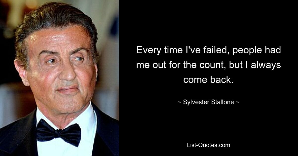 Every time I've failed, people had me out for the count, but I always come back. — © Sylvester Stallone