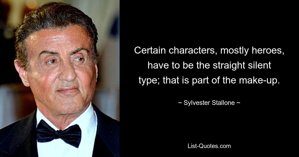 Certain characters, mostly heroes, have to be the straight silent type; that is part of the make-up. — © Sylvester Stallone