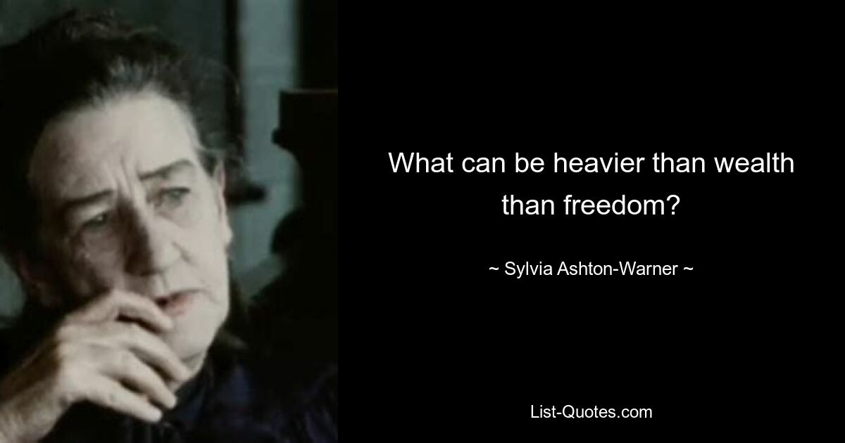 What can be heavier than wealth than freedom? — © Sylvia Ashton-Warner