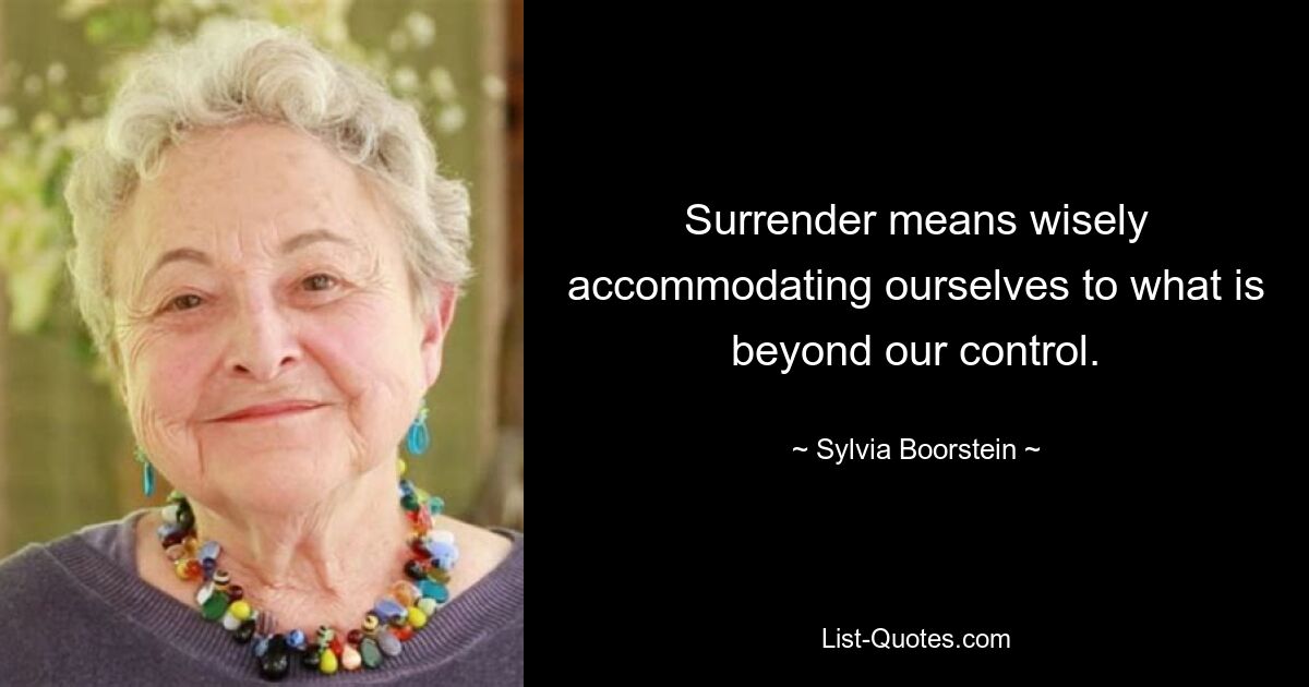 Surrender means wisely accommodating ourselves to what is beyond our control. — © Sylvia Boorstein