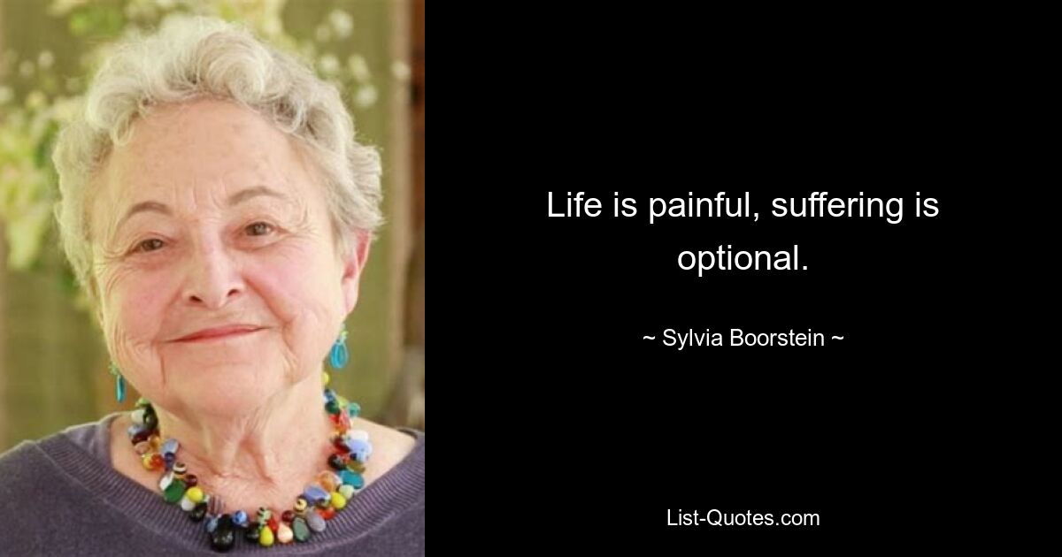 Life is painful, suffering is optional. — © Sylvia Boorstein