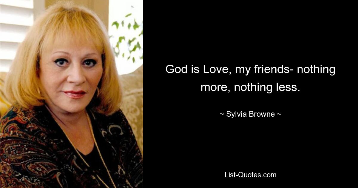 God is Love, my friends- nothing more, nothing less. — © Sylvia Browne