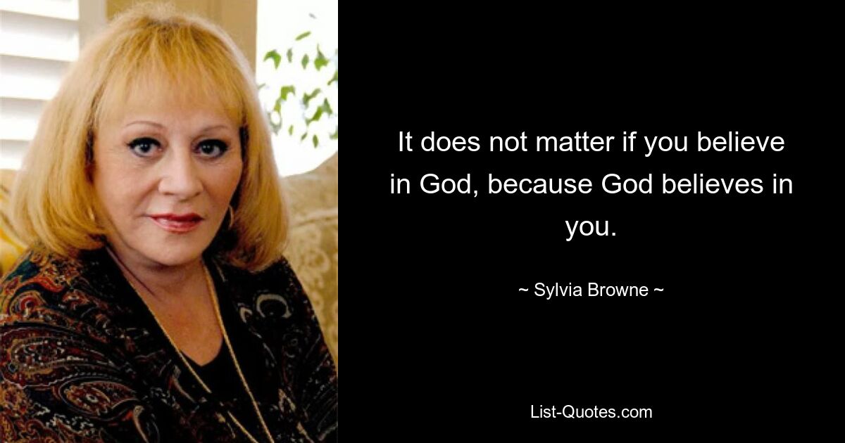 It does not matter if you believe in God, because God believes in you. — © Sylvia Browne