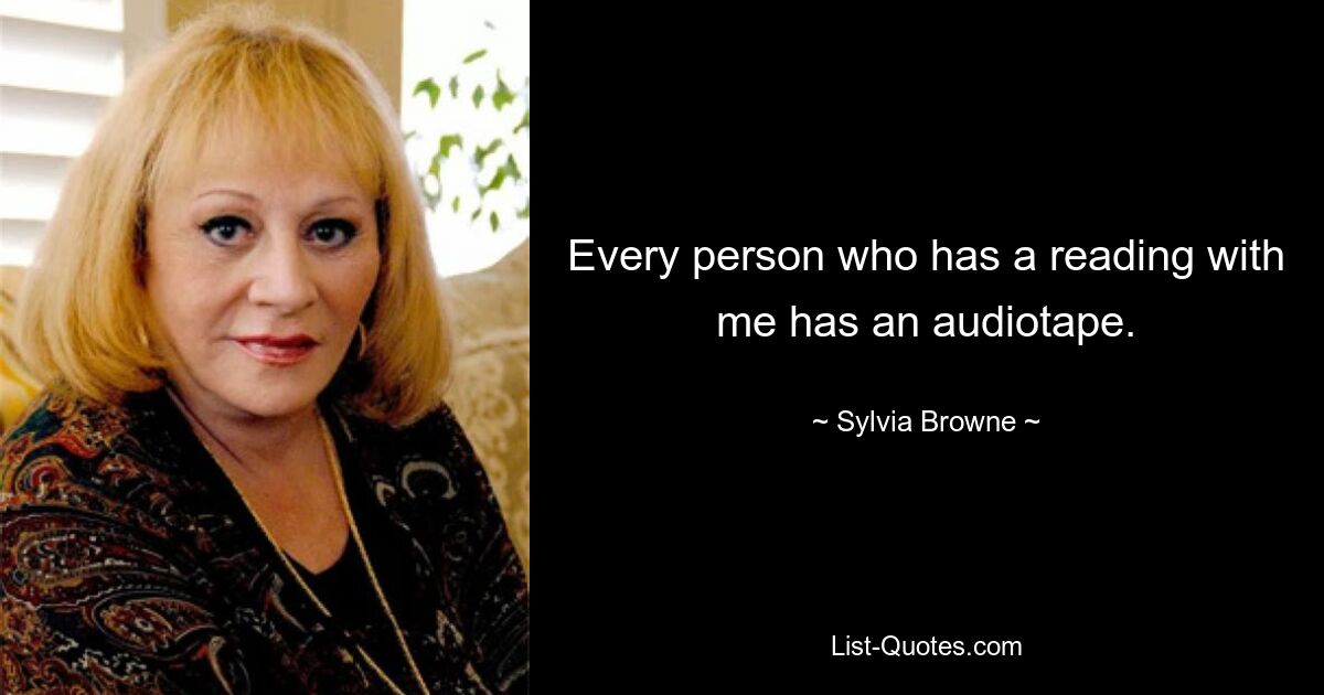 Every person who has a reading with me has an audiotape. — © Sylvia Browne