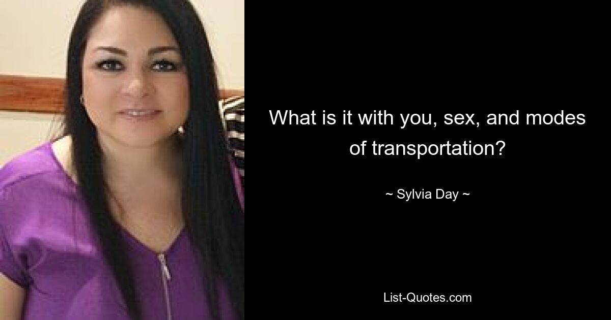 What is it with you, sex, and modes of transportation? — © Sylvia Day