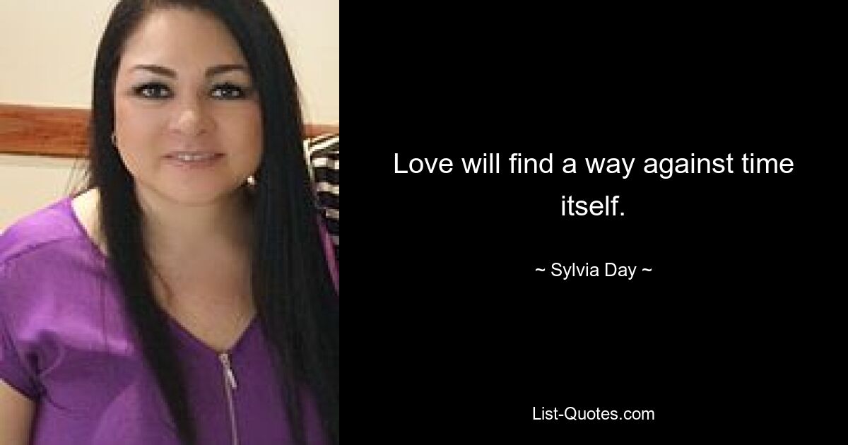 Love will find a way against time itself. — © Sylvia Day