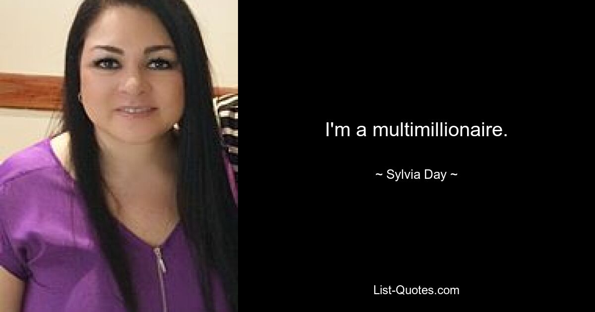 I'm a multimillionaire. — © Sylvia Day