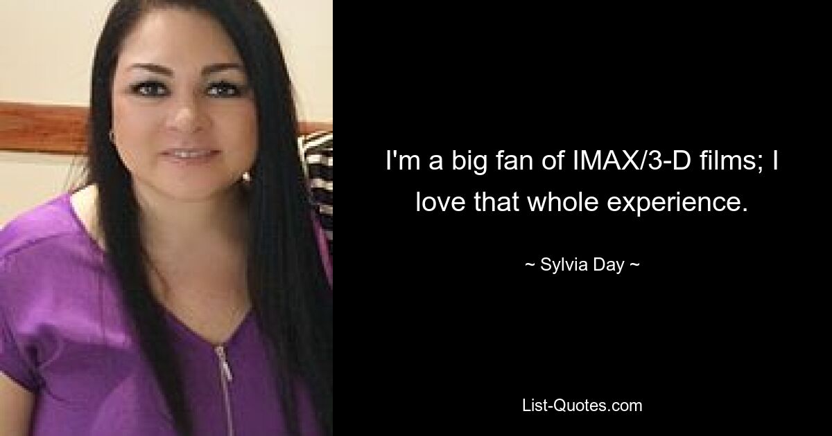 I'm a big fan of IMAX/3-D films; I love that whole experience. — © Sylvia Day