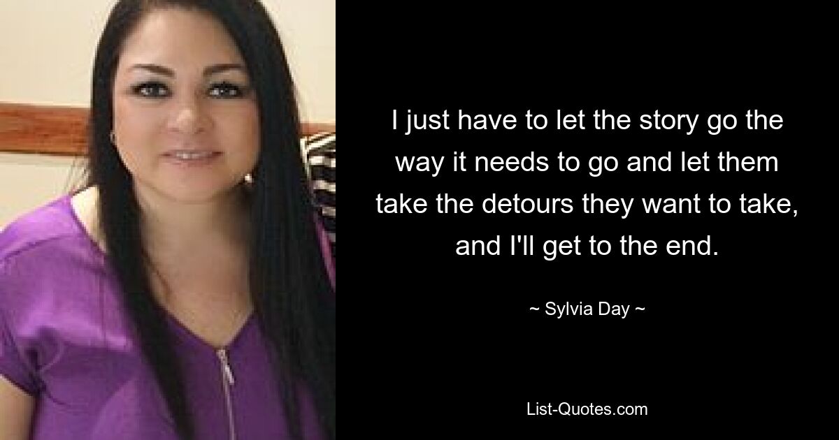 I just have to let the story go the way it needs to go and let them take the detours they want to take, and I'll get to the end. — © Sylvia Day