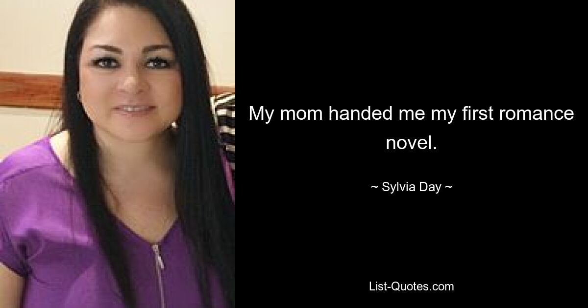 My mom handed me my first romance novel. — © Sylvia Day