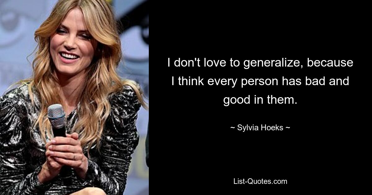 I don't love to generalize, because I think every person has bad and good in them. — © Sylvia Hoeks