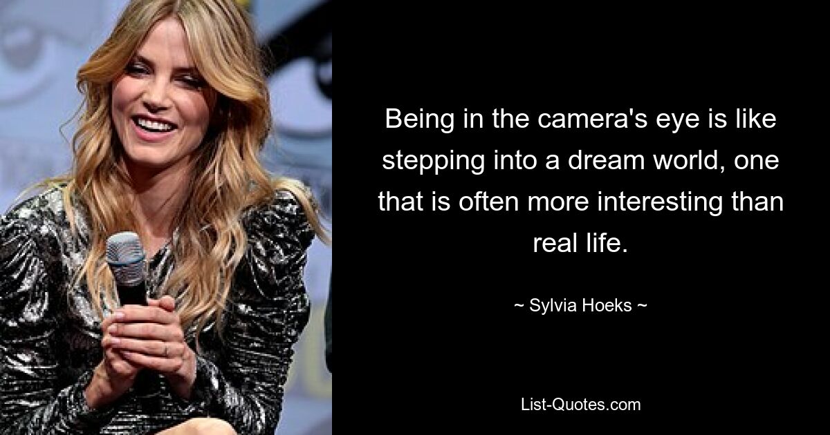 Being in the camera's eye is like stepping into a dream world, one that is often more interesting than real life. — © Sylvia Hoeks