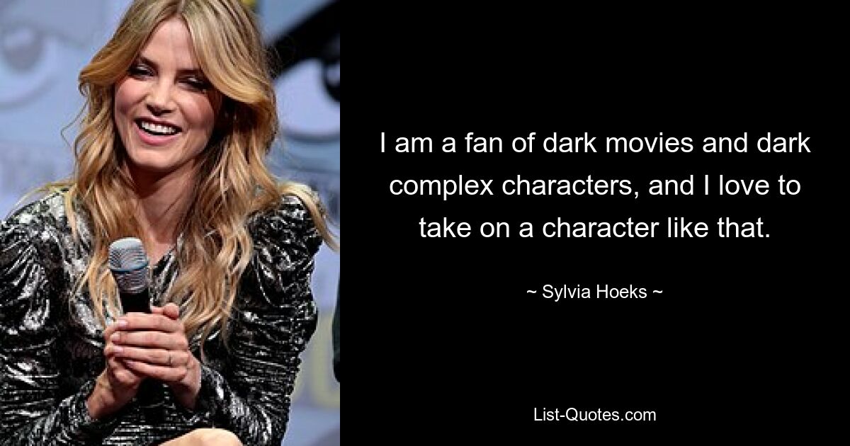 I am a fan of dark movies and dark complex characters, and I love to take on a character like that. — © Sylvia Hoeks