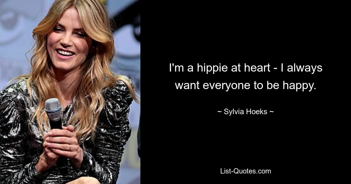 I'm a hippie at heart - I always want everyone to be happy. — © Sylvia Hoeks