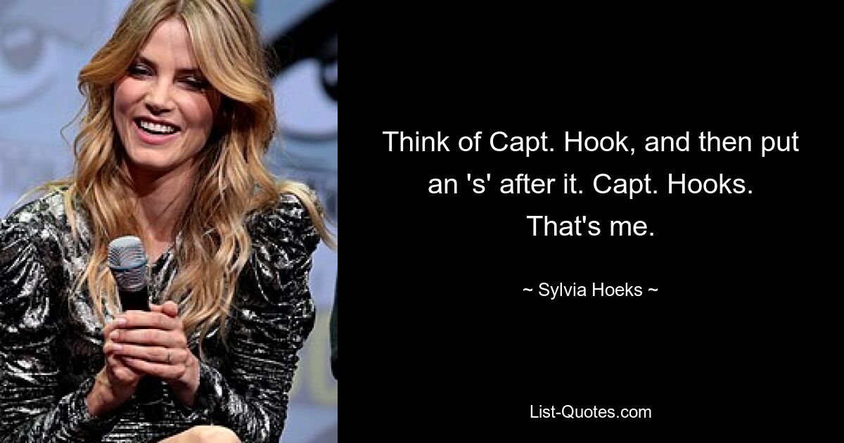 Think of Capt. Hook, and then put an 's' after it. Capt. Hooks. That's me. — © Sylvia Hoeks