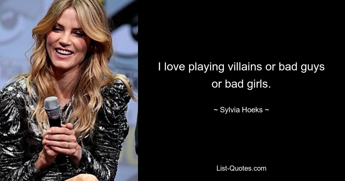 I love playing villains or bad guys or bad girls. — © Sylvia Hoeks