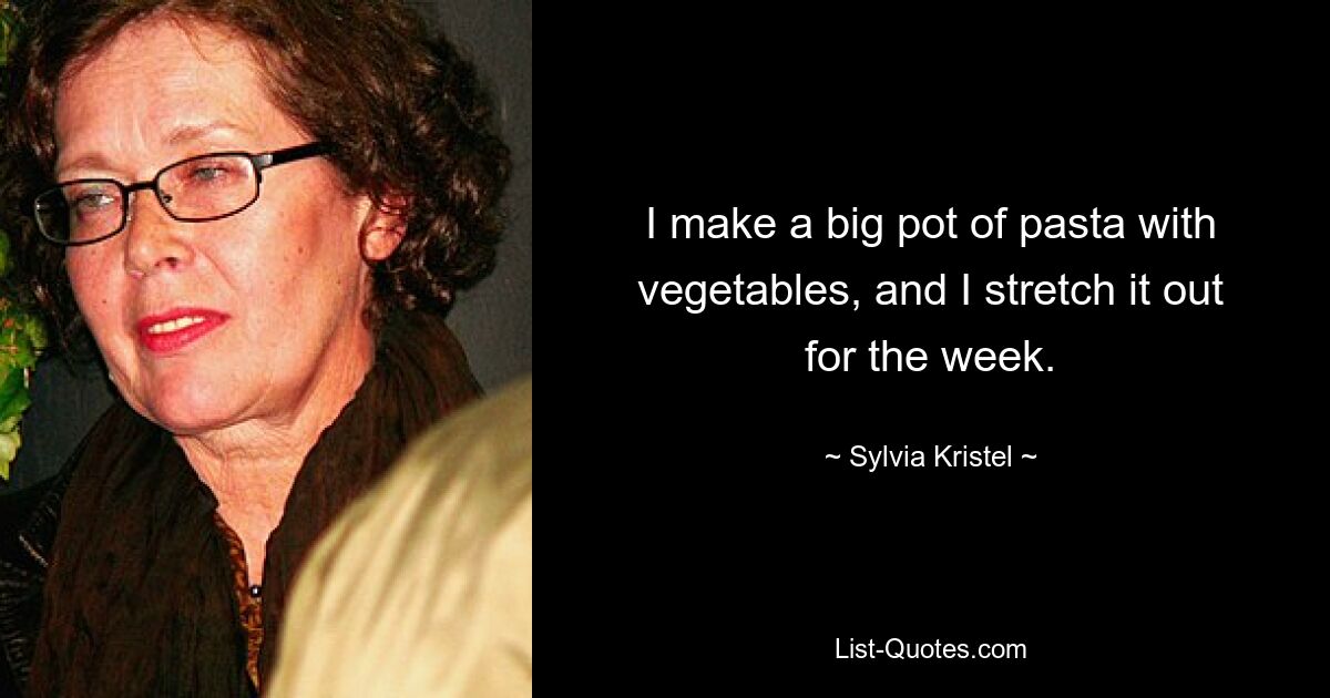 I make a big pot of pasta with vegetables, and I stretch it out for the week. — © Sylvia Kristel