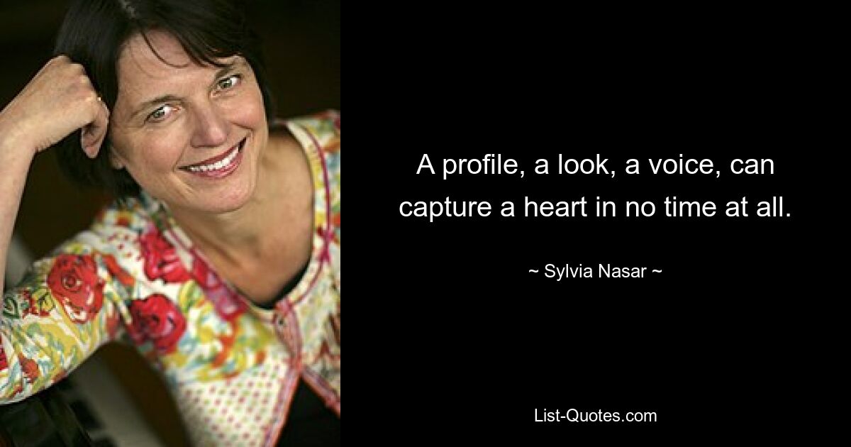 A profile, a look, a voice, can capture a heart in no time at all. — © Sylvia Nasar