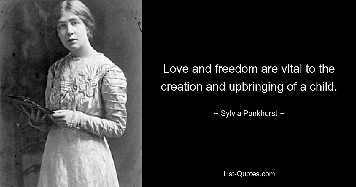 Love and freedom are vital to the creation and upbringing of a child. — © Sylvia Pankhurst