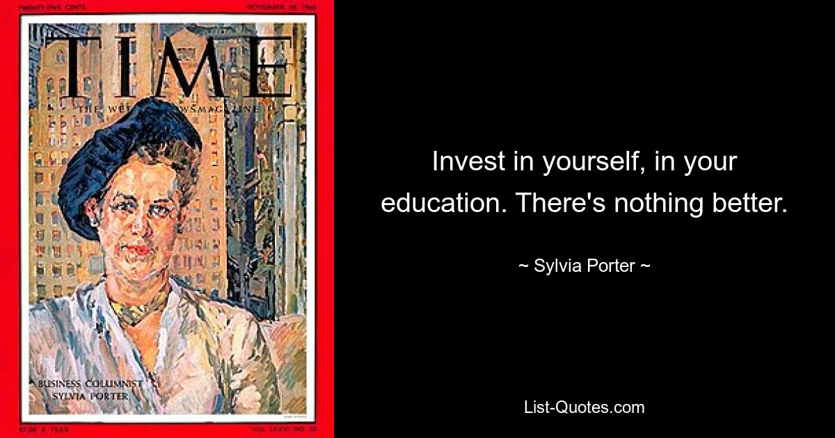 Invest in yourself, in your education. There's nothing better. — © Sylvia Porter