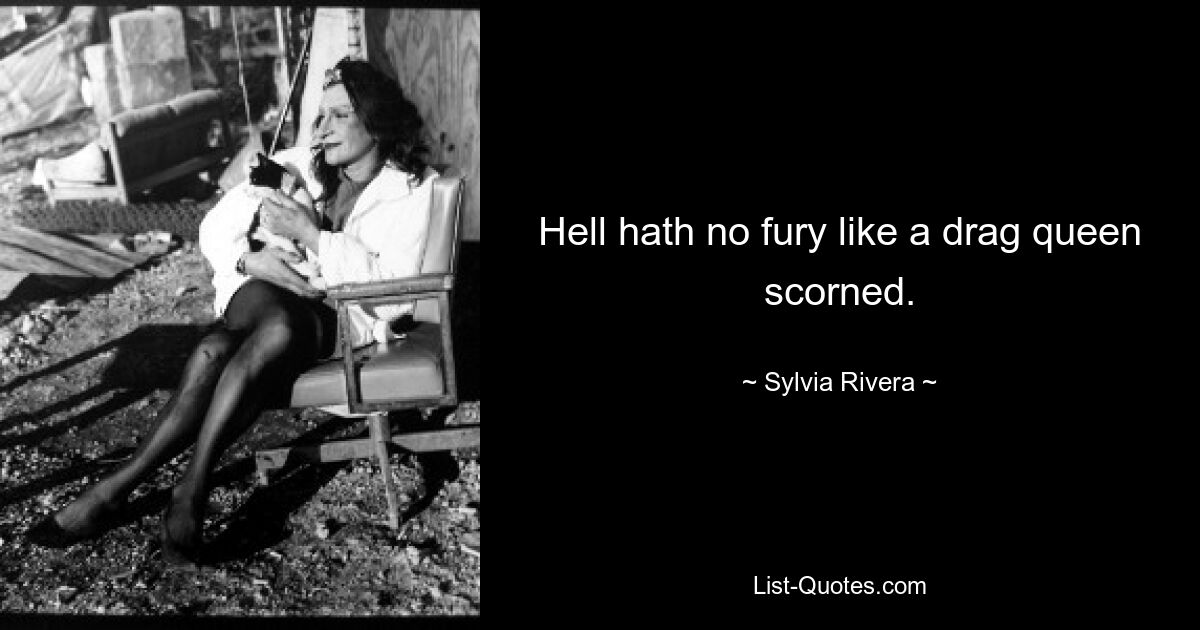 Hell hath no fury like a drag queen scorned. — © Sylvia Rivera