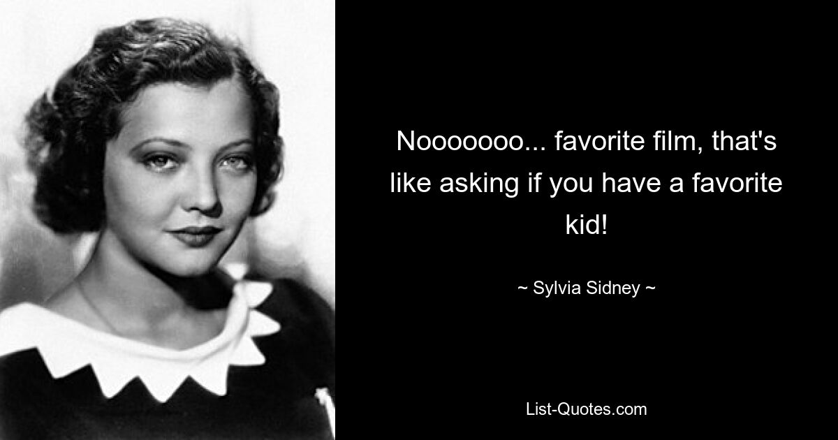 Nooooooo... favorite film, that's like asking if you have a favorite kid! — © Sylvia Sidney