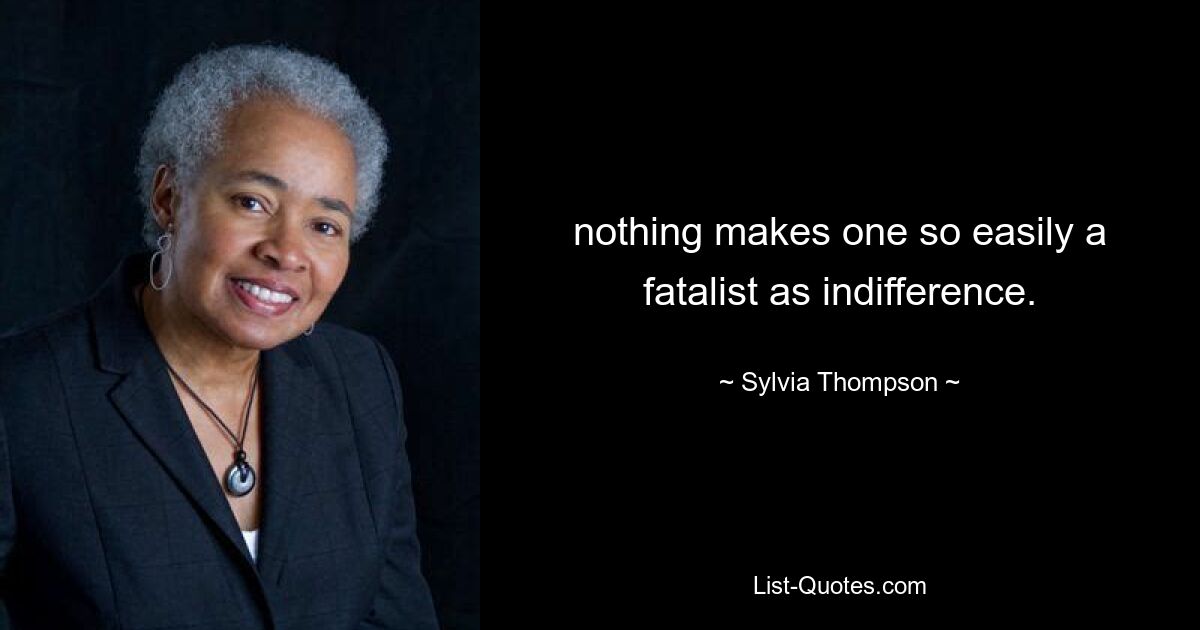 nothing makes one so easily a fatalist as indifference. — © Sylvia Thompson