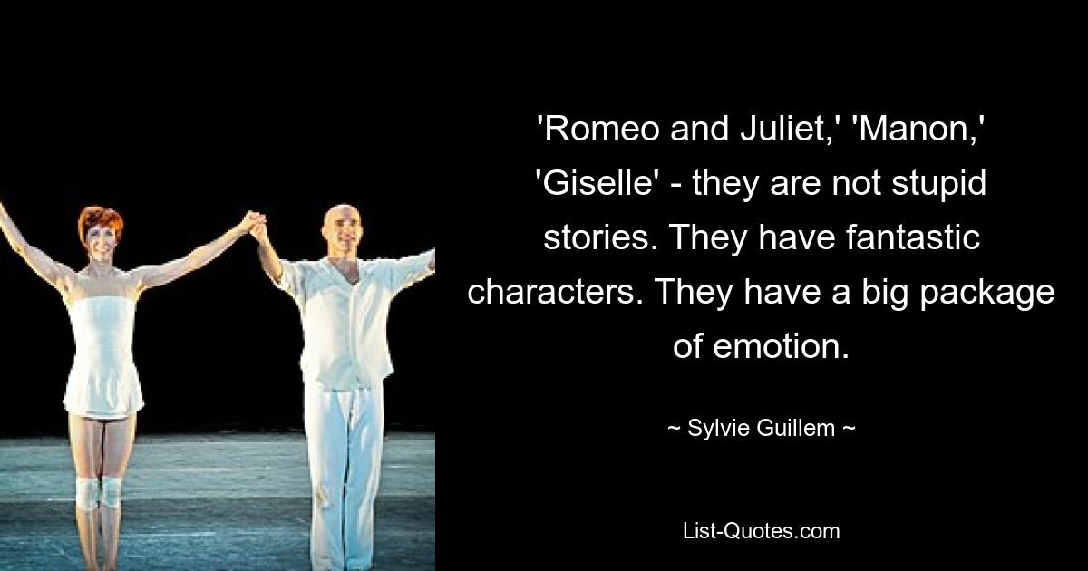 'Romeo and Juliet,' 'Manon,' 'Giselle' - they are not stupid stories. They have fantastic characters. They have a big package of emotion. — © Sylvie Guillem