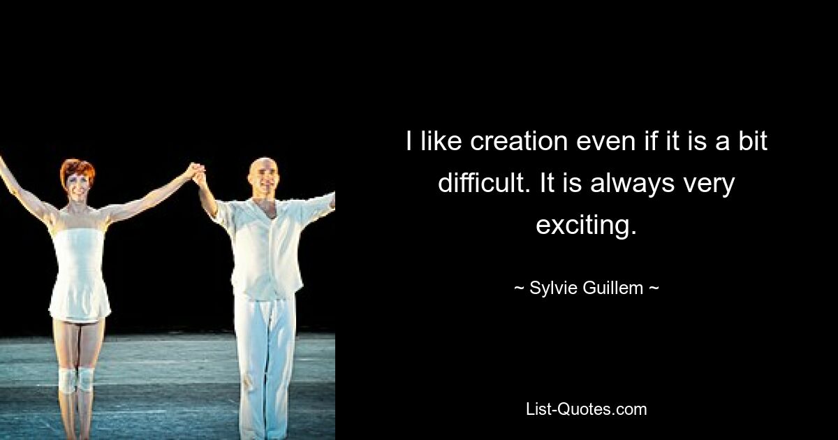 I like creation even if it is a bit difficult. It is always very exciting. — © Sylvie Guillem