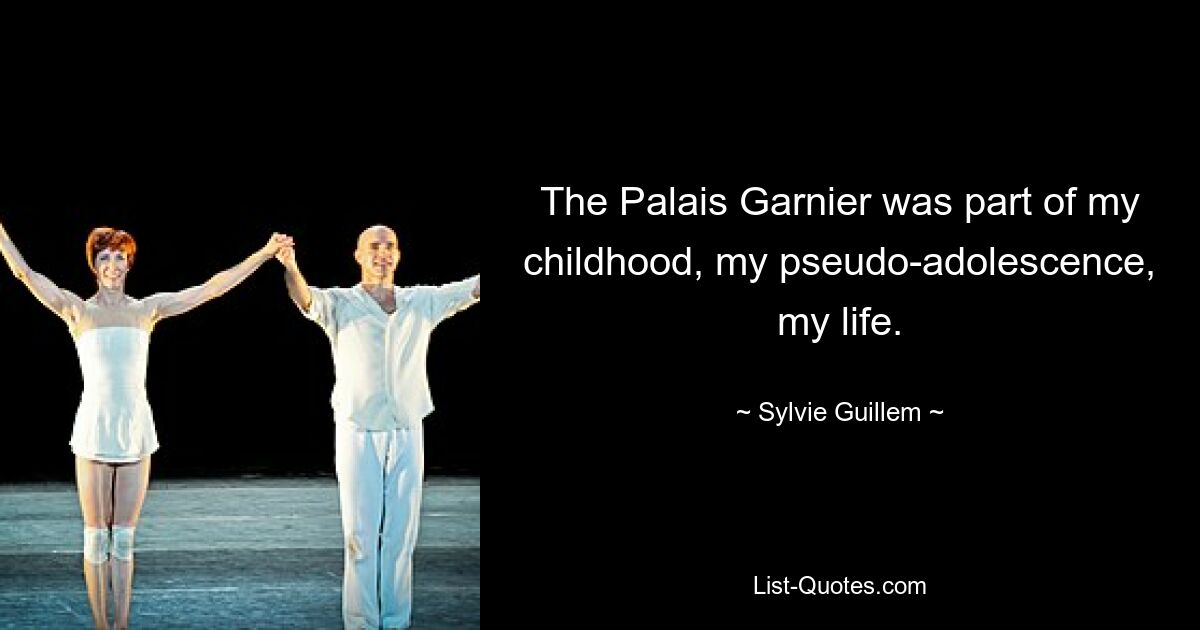 The Palais Garnier was part of my childhood, my pseudo-adolescence, my life. — © Sylvie Guillem