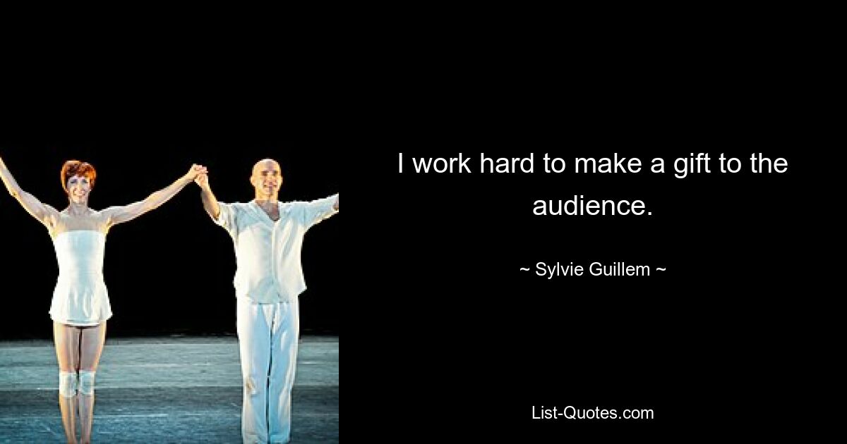 I work hard to make a gift to the audience. — © Sylvie Guillem