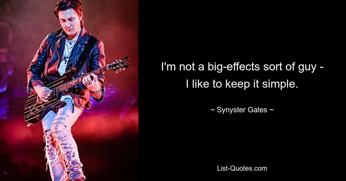 I'm not a big-effects sort of guy - I like to keep it simple. — © Synyster Gates