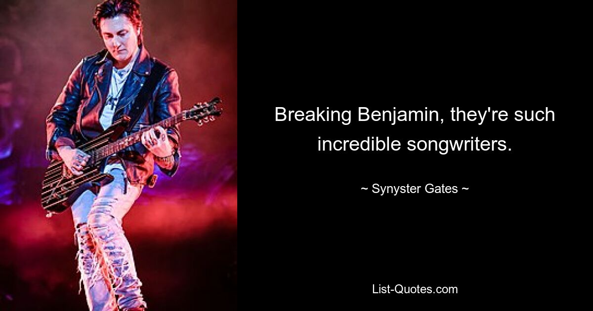 Breaking Benjamin, they're such incredible songwriters. — © Synyster Gates