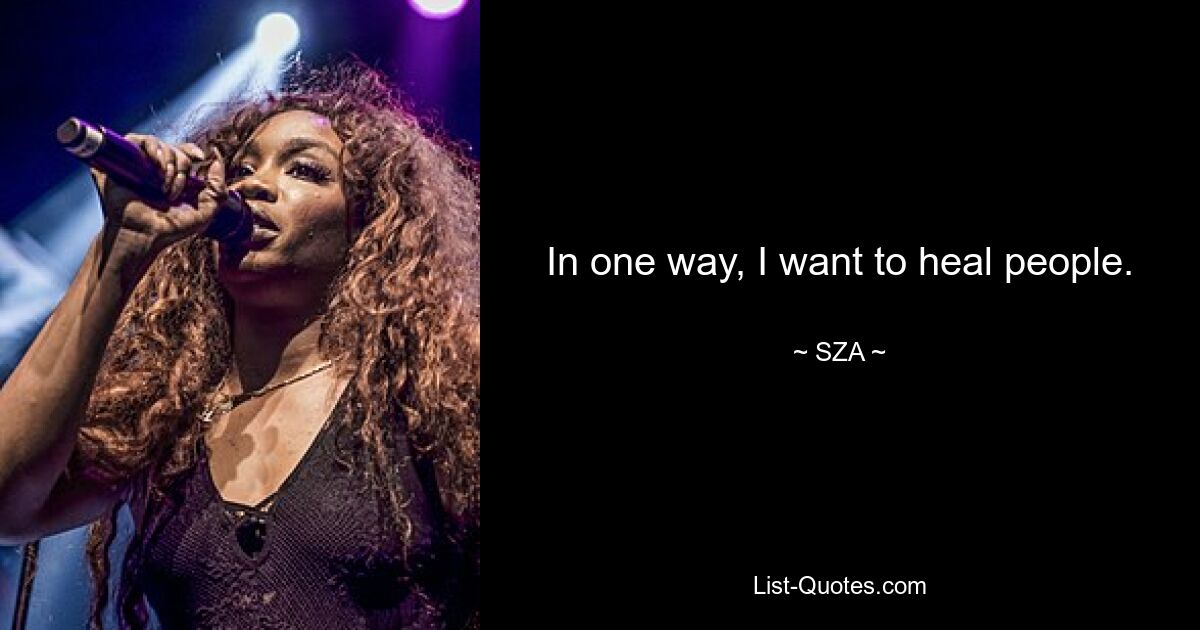 In one way, I want to heal people. — © SZA