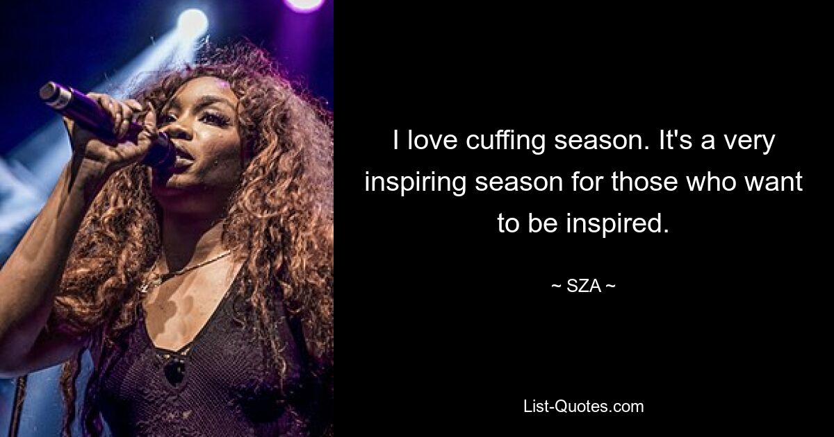 I love cuffing season. It's a very inspiring season for those who want to be inspired. — © SZA