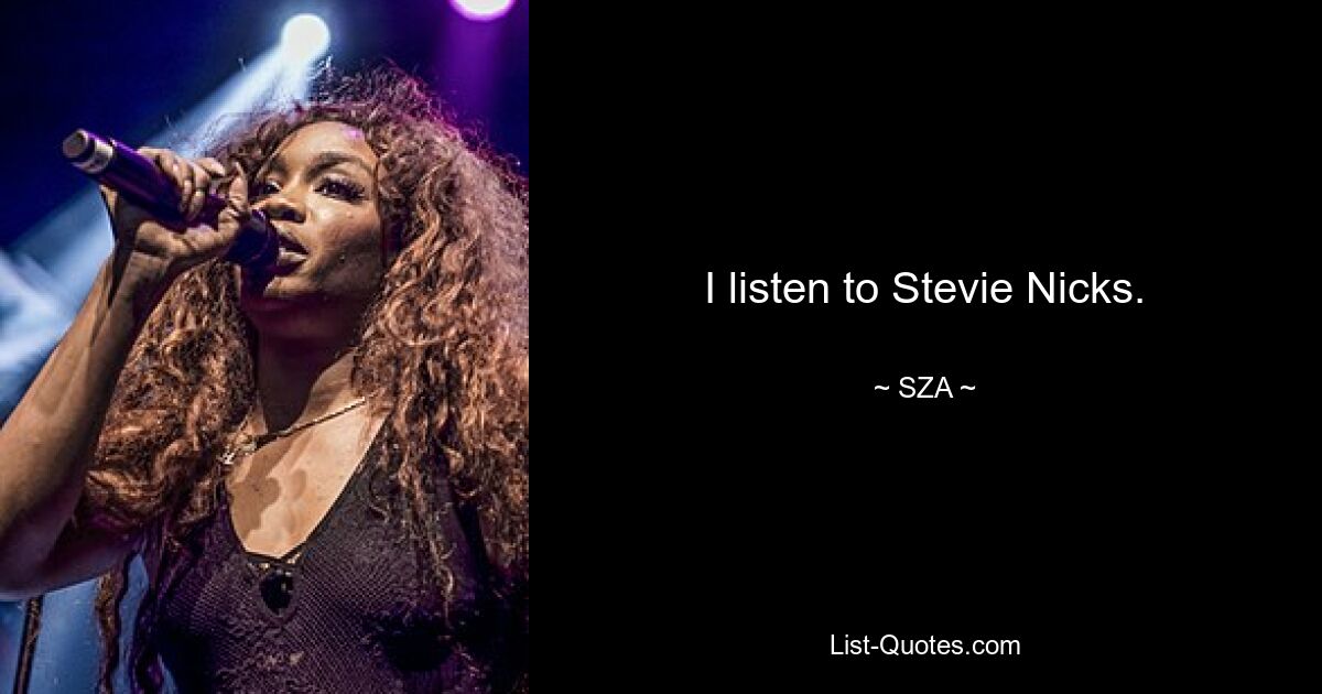 I listen to Stevie Nicks. — © SZA