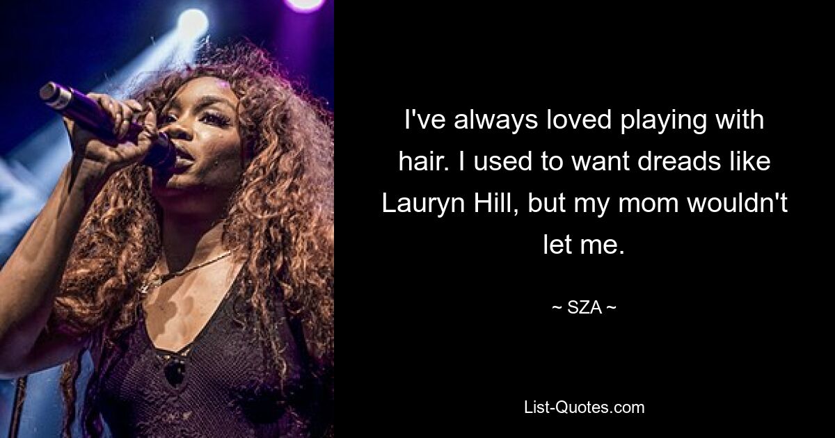 I've always loved playing with hair. I used to want dreads like Lauryn Hill, but my mom wouldn't let me. — © SZA