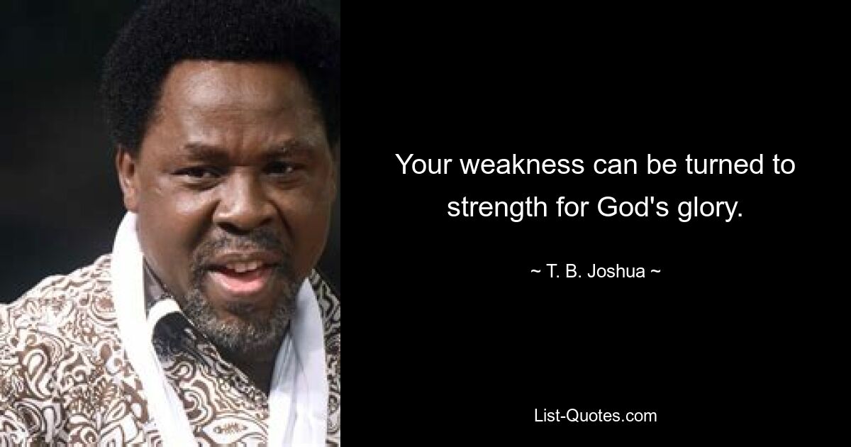 Your weakness can be turned to strength for God's glory. — © T. B. Joshua