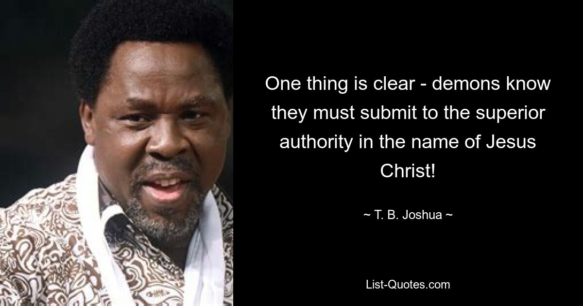 One thing is clear - demons know they must submit to the superior authority in the name of Jesus Christ! — © T. B. Joshua