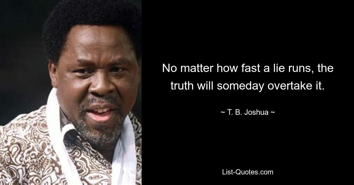 No matter how fast a lie runs, the truth will someday overtake it. — © T. B. Joshua